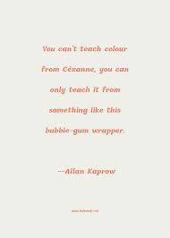 High quality bubble gum quote gifts and merchandise. Allan Kaprow Quote You Can T Teach Colour From Cezanne You Can Only Teach It From Something Like This Bubble Gum Wrapper Gum Quotes