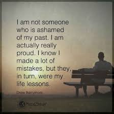 I Am Not Ashamed Of My Past I Know I Made A Lot Of Mistakes But They In Turn Were My Lessons Past Quotes My Past Quotes Spiritual Quotes