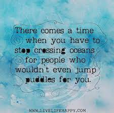 There Comes A Time When You Have To Stop Crossing Oceans For People Who Wouldn T Even Jump Puddles For You Words Quotes Me Quotes Words