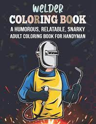 As the trend for grown up coloring pages continue, i will bring more for you over the. Welder Coloring Book A Humorous Relatable Snarky Adult Coloring Book For Handyman Novelty Welder Gift Idea For Electrician Or Craftsman Funny Appreciation Gift For Mechanic Maintenance Coworker Young Witty Eli 9798685493200 Amazon Com