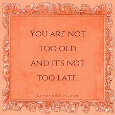 You Are Not Too Old And It S Not Too Late Tiny Buddha Quotes Sayings Words