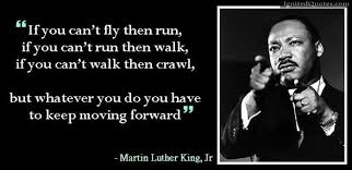 If You Can T Fly Then Run If You Can T Run Then Walk If You Can T Walk Then Crawl But Whatever You D Martin Luther King Jr Quotes Keep Moving Forward Moving