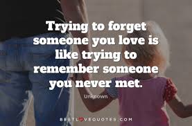 Breaking ties with someone is never easy, especially if you still love them. Trying To Forget Someone You Love Is Like Trying To Remember Someone You Never Met Best Love Quotes