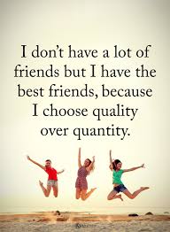 I Don T Have A Lot Of Friends But I Have The Best Friends Because I Choose Quality Over Quantity Powerof Friends Quotes Good Life Quotes Best Friend Quotes
