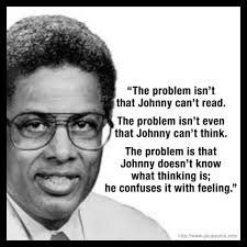 The problem isn't that Johnny can't read. The problem isn't even that  Johnny can't think. The problem is that Johnny doesn't know what thinking  is; he confuses it with feeling." -Thomas Sowell
