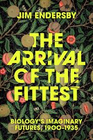 The Arrival of the Fittest: Biology's Imaginary Futures, 1900–1935, Endersby