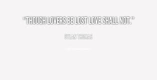 Though lovers be lost love shall not. - Dylan Thomas at Lifehack ... via Relatably.com