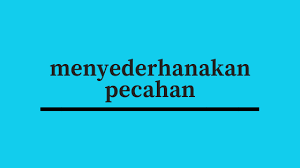 Pilihan ganda kompleks (memahami pecahan dan pecahan campuran positif dengan penyebut bilangan satu atau dua angka (misal 5/12, 2⅗)). Contoh Soal Menyederhanakan Pecahan Solusi Matematika