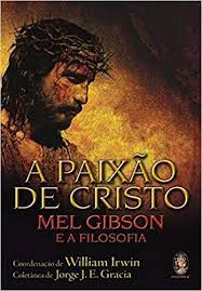 E objetivo é mostrar o sofrimento de cristo. Paixao De Cristo Mel Gibson E A Filosofia A William Irwin 9788573749281 Amazon Com Books