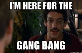 I M Here For The Gang Bang Old School Gang Bang Meme Generator
