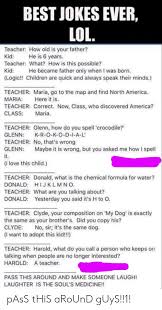 Check spelling or type a new query. Best Jokes Ever Lol Teacher How Old Is Your Father Kid He Is 6 Years Teacher What How Is This Possible Kid He Became Father Only When I Was Born Logic Children