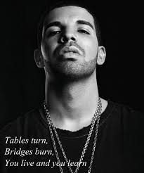 Tables Turn Bridges Burn You Live And You Learn Drake Drake Quotes