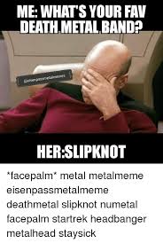 To those that knew joey, understood his quick wit, his gentle personality, giant heart and his. Me What S Your Fav Death Metal Band Her Slipknot Facepalm Metal Metalmeme Eisenpassmetalmeme Deathmetal Slipknot Numetal Facepalm Startrek Headbanger Metalhead Staysick Facepalm Meme On Me Me
