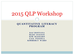 QUANTITATIVE LITERACY PROGRAM RAJ BOPPANA MARY DIXSON KIM MASSARO GAIL  PIZZOLA KIMBERLY WARD 2015 QLP Workshop.