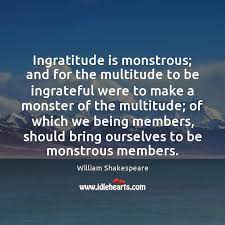 Ingratitude quotes for instagram plus a big list of quotes including three enemies of personal peace: Ingratitude Is Monstrous And For The Multitude To Be Ingrateful Were To Idlehearts