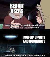 Every time you downvote a reddit post. Get It Because Reddit Has The Same Method To Imgflip
