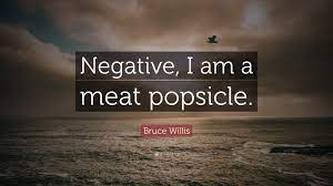 The quote belongs to another author. Bruce Willis Quote Negative I Am A Meat Popsicle