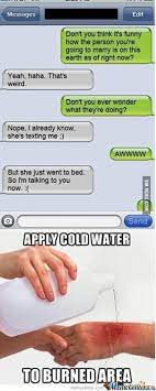 Apply cold water to burned area is a catchphrase and reaction image used to emphasize that someone has been disrespected or made fun of. Apply Cold Water To Burned Area 9gag