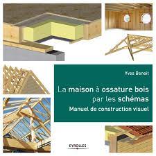 Pourquoi choisir une construction ossature bois? Amazon Fr La Maison A Ossature Bois Par Les Schemas Manuel De Construction Visuel Benoit Yves Livres