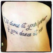 I Ll Dance At Your Funeral If You Ll Dance At Mine Rip Loryn Brown Tattoo Quotes Tattoo Quotes Tattoo Quotes About Life Best Friend Tattoos