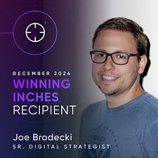 Congratulations to our December Winning Inches Award recipient: Joe  Brodecki! Joe is a lead strategist across many of our brands—and he brings  his best to every one of them. His ability to