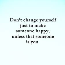 Some of the most inspiring quotes and sayings come from people who know what it's like to keep working toward a goal even after failing. Dont Change Yourself Just To Make Someone Happy Unless That Someone Is You You Changed Quotes Be Yourself Quotes Change Quotes