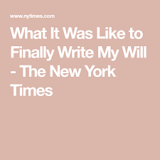 What It Was Like To Finally Write My Will Writing Thought Provoking New York Times