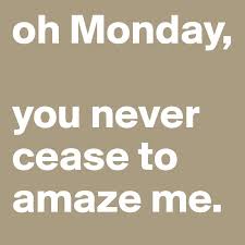 Check spelling or type a new query. Oh Monday You Never Cease To Amaze Me Post By Photosbynae On Boldomatic