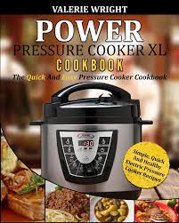 Power Pressure Cooker Xl Cookbook The Quick And Easy Pressure Cooker Cookbook Simple Quick And Healthy Electric Pressure Cooker Recipes