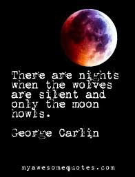 There Are Nights When The Wolves Are Silent And Only The Moon Howls George Carlin Inspirational Quote Inspiration Quo Moon Quotes Best Quotes Life Quotes