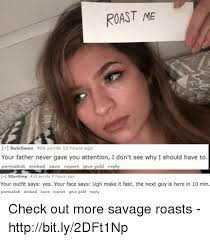 Maybe you would like to learn more about one of these? Roast Me Swixswax 906 Points 10 Hours Ago Your Father Never Gave You Attention I Don T See Why I Should Have To Permalink Embed Save Report Give Gold Reply 3gungreg 415