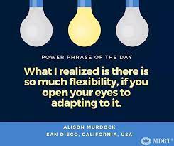 What I Realized Is There Is So Much Flexibility If You Open Your Eyes To Adapting To It Mdrt Milliondollarroundtable Powe Phrase Of The Day Phrase Power
