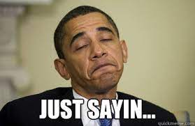 Just Sayin Obama Just Sayin Quickmeme