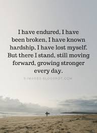 Quotes I Have Endured I Have Been Broken I Have Known Hardship I Have Lost Myself But There I Stand Still Mov Hardship Quotes Lost Myself Quotes Me Quotes