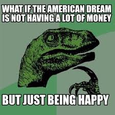 Meme Maker What If The American Dream Is Not Having A Lot Of Money But Just Being Happy Meme Generator