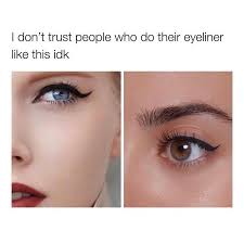I feel like as soon as i trust anyone, i'm extremely vulnerable to getting hurt. I Don T Trust People Who Do Their Eyeliner Like This Meme Ahseeit