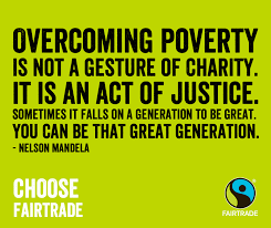 Choose Fairtrade Because In The Words Of Nelson Mandela Overcoming Poverty Is Not A Gesture Of Charity It Is An Act Of J Be Yourself Quotes Words Fair Trade