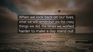 Donald miller famous quotes & sayings. Donald Miller Quote When We Look Back On Our Lives What We Will Remember Are The Crazy Things We Did The Times We Worked Harder To Make A