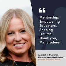 Celebrating National Mentoring Month This National Mentoring Month, we are  thrilled to celebrate Michelle Bruderer, our New Teacher Mentor at Middle  Canyon Elementary. Her dedication to problem-solving and passion for  teaching is