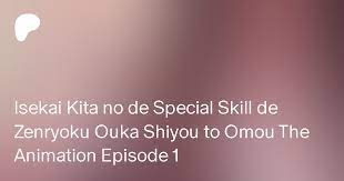 Isekai Kita no de Special Skill de Zenryoku Ouka Shiyou to Omou The  Animation Episode 1 | Patreon
