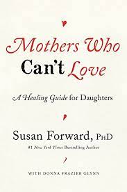 The chapters in the first half of the book will introduce you to the five common varieties of mothers who can't love. Mothers Who Can T Love A Healing Guide For Daughters Forward Susan Glynn Donna Frazier 0884324373909 Amazon Com Books