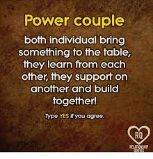 Being a couple is a wonderful experience. Power Couple Both Individual Bring Something To The Table They Learn From Each Other They Support On Another And Build Together Type Yes If You Agree Relationship Quotes Meme On Me Me