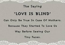 The Saying Love Is Blind Can Only Be True In Case Of Mothers Because They Started To Love Us Way Before Seeing Our Tiny F Islamic Quotes Sayings Quotes