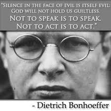 Silence In The Face Of Evil Is Itself Evil God Will Not Hold Us Guiltless Not To Speak Is To Speak Not To A Dietrich Bonhoeffer Bonhoeffer Bonhoeffer Quotes