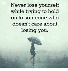 Never Lose Yourself While Trying To Hold On To Someone Who Doesn T Care About Losing You Motivation Losing You Caring