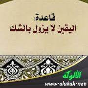 إنَّ القاعدة الفقهية (اليقين لا يزول بالشك) ثبتت في الكتاب والسنة، وأغلب الفقه يندرج تحت هذه القاعدة، ولها فروع كثيرة، منها: Ø´Ø±Ø­ Ù‚Ø§Ø¹Ø¯Ø© Ø§Ù„ÙŠÙ‚ÙŠÙ† Ù„Ø§ ÙŠØ²ÙˆÙ„ Ø¨Ø§Ù„Ø´Ùƒ Ù…Ø¹ Ø§Ù„Ø£Ù…Ø«Ù„Ø©
