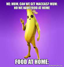 Me Mum Can We Get Maccas Mum No We Have Food At Home Food At Home Peely Make A Meme