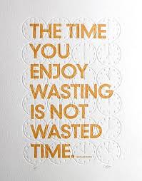The Time You Enjoy Wasting Is Not Wasted Time Quotes The Time You Enjoy Wasting Is Not Wasted Time Quote Rest Timewasted Words Quotes Life Quotes Quotations