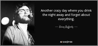 5 crazy night with friends famous sayings, quotes and quotation. Gerry Rafferty Quote Another Crazy Day Where You Drink The Night Away And