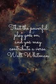 That The Powerful Play Goes On And You May Contribute A Verse Walt Whitman Literary Quotes Author Quotes Walt Whitman